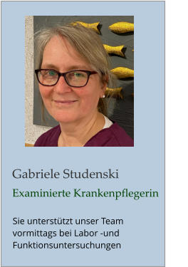 Gabriele Studenski Examinierte Krankenpflegerin Sie unterstützt unser Team                             vormittags bei Labor -und Funktionsuntersuchungen