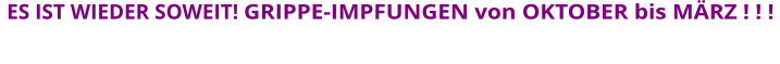 ES IST WIEDER SOWEIT! GRIPPE-IMPFUNGEN von OKTOBER bis MÄRZ ! ! !